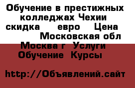 Обучение в престижных колледжах Чехии, скидка 560 евро! › Цена ­ 125 000 - Московская обл., Москва г. Услуги » Обучение. Курсы   